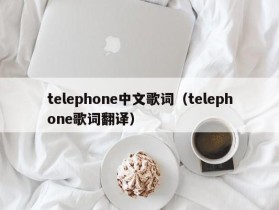 telephone中文歌词（telephone歌词翻译）