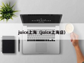 juice上海（juice上海店）
